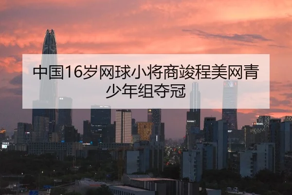中国16岁网球小将商竣程美网青少年组夺冠