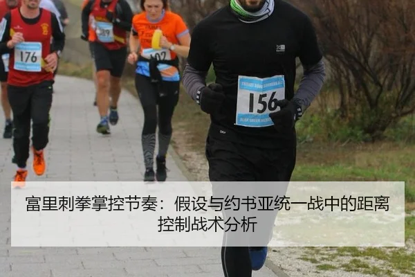 富里刺拳掌控节奏：假设与约书亚统一战中的距离控制战术分析