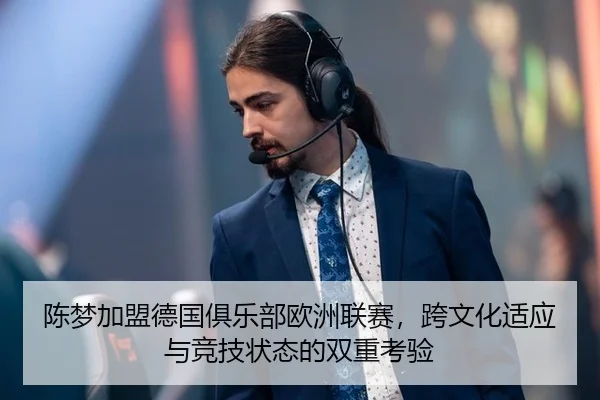 陈梦加盟德国俱乐部欧洲联赛，跨文化适应与竞技状态的双重考验
